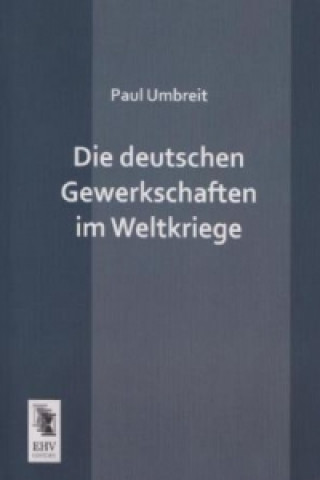 Könyv Die deutschen Gewerkschaften im Weltkriege Paul Umbreit