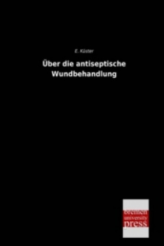 Könyv Über die antiseptische Wundbehandlung E. Küster
