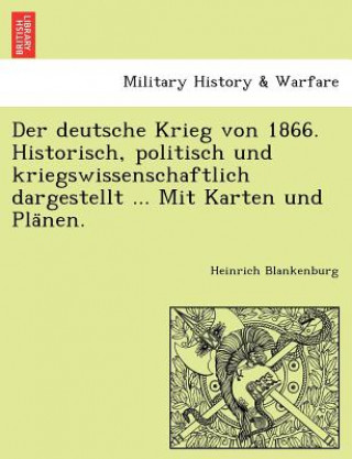 Kniha deutsche Krieg von 1866. Historisch, politisch und kriegswissenschaftlich dargestellt ... Mit Karten und Pla&#776;nen. Heinrich Blankenburg