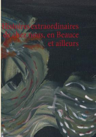 Könyv Histoires extraordinaires de chez nous, en Beauce et ailleurs André Lejeune