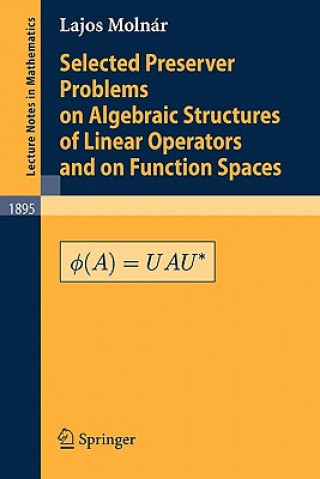 Carte Selected Preserver Problems on Algebraic Structures of Linear Operators and on Function Spaces L. Molnár