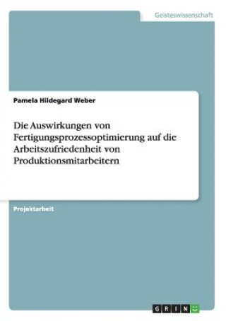 Kniha Auswirkungen von Fertigungsprozessoptimierung auf die Arbeitszufriedenheit von Produktionsmitarbeitern Pamela Hildegard Weber