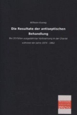 Carte Die Resultate der antiseptischen Behandlung Wilhelm Koenig