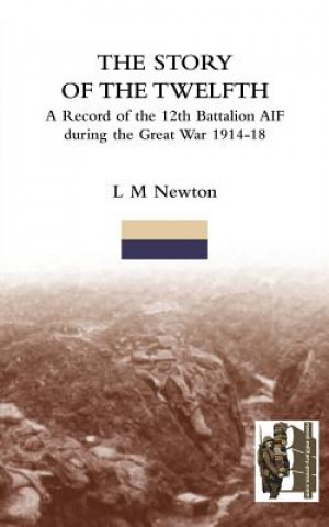 Kniha STORY OF THE TWELFTHA Record of the 12th Battalion AIF During the Great War 1914-18 L M Newton