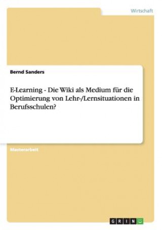 Könyv E-Learning - Die Wiki als Medium fur die Optimierung von Lehr-/Lernsituationen in Berufsschulen? Bernd Sanders