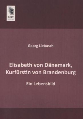 Libro Elisabeth von Dänemark, Kurfürstin von Brandenburg Georg Liebusch