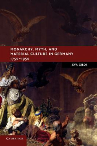 Carte Monarchy, Myth, and Material Culture in Germany 1750-1950 Eva Giloi