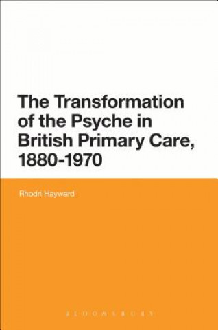 Książka Transformation of the Psyche in British Primary Care, 1870-1970 Rhodri Hayward