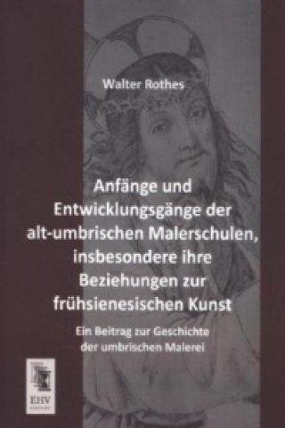 Kniha Anfänge und Entwicklungsgänge der alt-umbrischen Malerschulen, insbesondere ihre Beziehungen zur frühsienesischen Kunst Walter Rothes