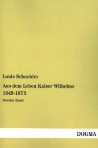 Книга Aus dem Leben Kaiser Wilhelms 1849-1873 Louis Schneider