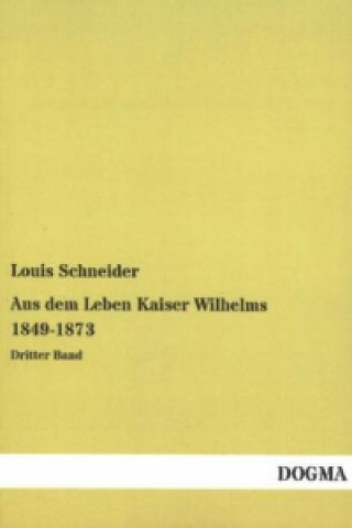 Книга Aus dem Leben Kaiser Wilhelms 1849-1873 Louis Schneider