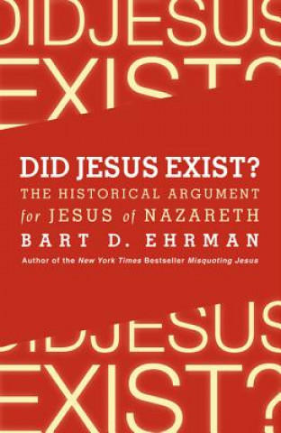 Könyv Did Jesus Exist? The Historical Argument for Jesus of Nazareth Bart D. Ehrman