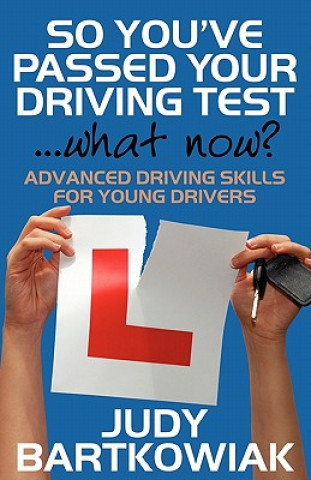 Kniha So You Have Passed Your Driving Test - What Now? Advanced Driving Skills for Young Drivers Judy Bartkowiak
