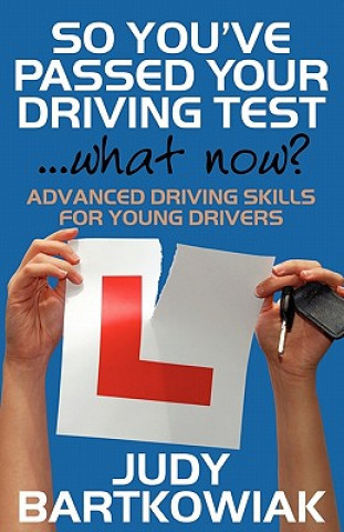 Книга So You Have Passed Your Driving Test - What Now? Advanced Driving Skills for Young Drivers Judy Bartkowiak