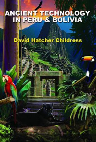 Kniha Ancient Technology in Peru and Bolivia David Hatcher Childress