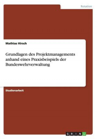Kniha Grundlagen des Projektmanagements anhand eines Praxisbeispiels der Bundeswehrverwaltung Mathias Hirsch