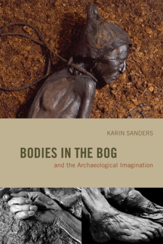 Kniha Bodies in the Bog and the Archaeological Imagination Karin Sanders