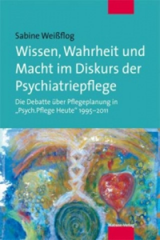 Könyv Wissen, Wahrheit und Macht im Diskurs der Psychiatriepflege Sabine Weißflog