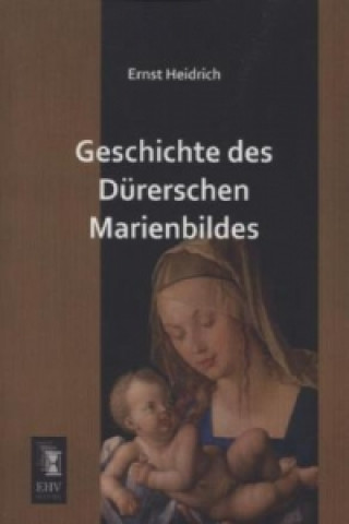 Knjiga Geschichte des Dürerschen Marienbildes Ernst Heidrich