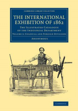 Knjiga International Exhibition of 1862: Volume 3, Colonial and Foreign Divisions Anonymous