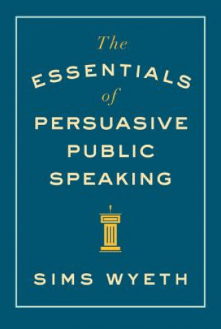 Kniha Essentials of Persuasive Public Speaking Sims Wyeth