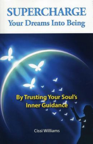 Carte Supercharge Your Dreams Into Being - By Trusting Your Soul`s Inner Guidance Cissi Williams