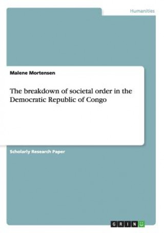Kniha breakdown of societal order in the Democratic Republic of Congo Malene Mortensen