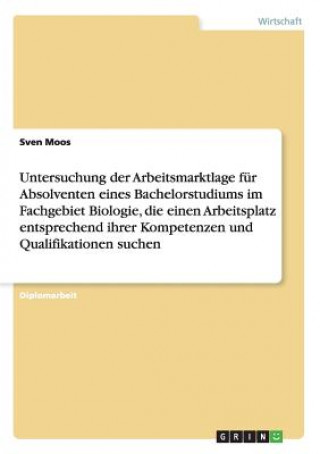 Libro Untersuchung der Arbeitsmarktlage fur Absolventen eines Bachelorstudiums im Fachgebiet Biologie, die einen Arbeitsplatz entsprechend ihrer Kompetenzen Sven Moos