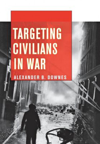 Kniha Targeting Civilians in War Alexander B Downes