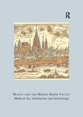 Könyv Mainz and the Middle Rhine Valley: Medieval Art, Architecture and Archaeology: Volume 30 Ute Engel