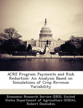 Książka ACRE Program Payments and Risk Reduction: An Analysis Based on Simulations of Crop Revenue Variability Robert Dismukes