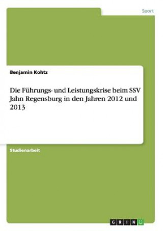 Книга Fuhrungs- und Leistungskrise beim SSV Jahn Regensburg in den Jahren 2012 und 2013 Benjamin Kohtz