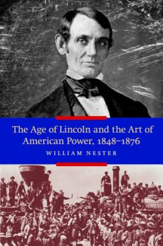 Kniha Age of Lincoln and the Art of American Power 1848-1876 William Nester