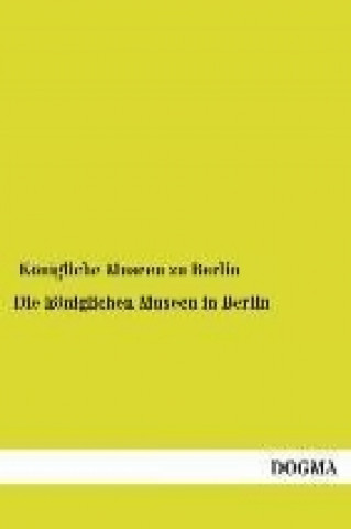 Könyv Die königlichen Museen in Berlin önigliche Museen zu Berlin