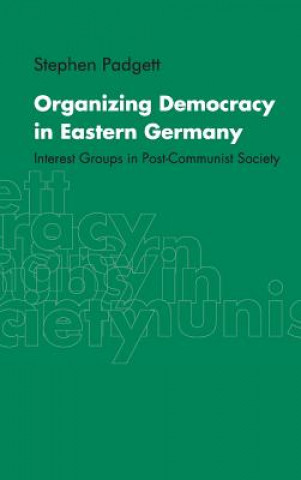 Könyv Organizing Democracy in Eastern Germany Stephen Padgett