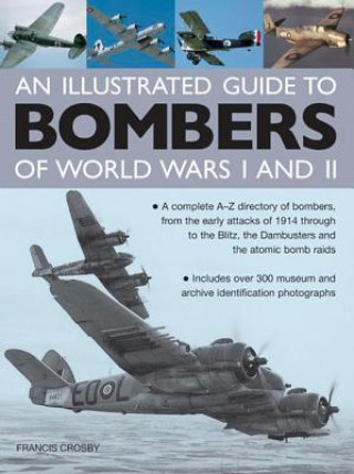 Carte Illustrated Guide to Bombers of World Wars I and Ii: a Complete A-z Directory of Bombers, from Early Attacks of 1914 Through to the Blitz, the Damb Francis Crosby