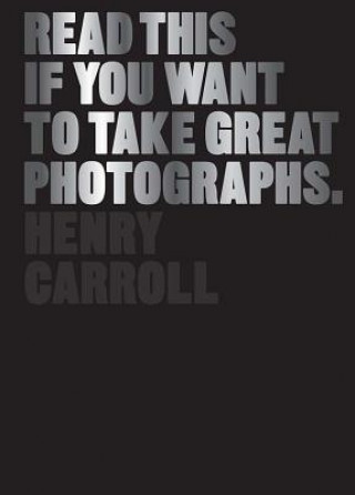 Könyv Read This if You Want to Take Great Photographs Henry Carroll