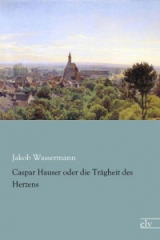 Carte Caspar Hauser oder die Trägheit des Herzens Jakob Wassermann