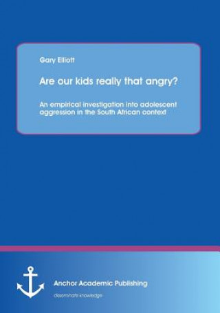 Βιβλίο Are Our Kids Really That Angry? an Empirical Investigation Into Adolescent Aggression in the South African Context Garry Elliot