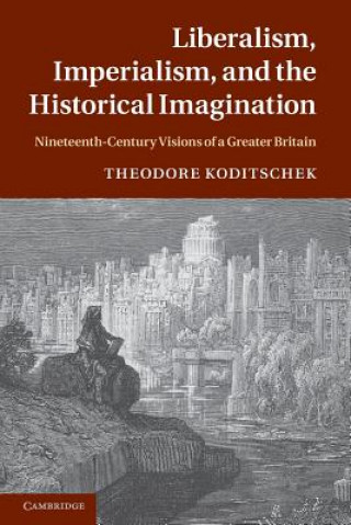 Könyv Liberalism, Imperialism, and the Historical Imagination Theodore Koditschek