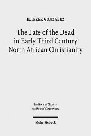 Libro Fate of the Dead in Early Third Century North African Christianity Eliezer Gonzalez