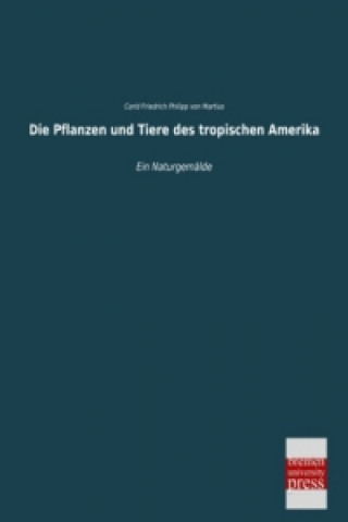 Kniha Die Pflanzen und Tiere des tropischen Amerika Carl Fr. Ph. von Martius