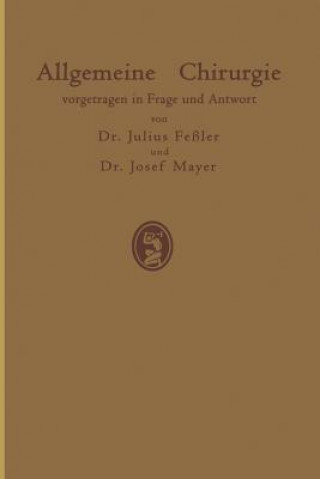 Книга Allgemeine Chirurgie Vorgetragen in Frage Und Antwort, Nebst Einigen Kapiteln UEber Frakturen, Luxationen Und Hernien J. Feßler