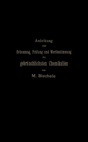 Książka Anleitung Zur Erkennung, Pr fung Und Wertbestimmung Der Gebr uchlichsten Chemikalien F r Den Technischen, Analytischen Und Pharmaceutischen Gebrauch Max Biechele