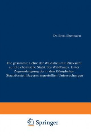 Buch Gesammte Lehre Der Waldstreu Mit R cksicht Auf Die Chemische Statik Des Waldbaues. Unter Zugrundlegung Der in Den K nigl. Staatsforsten Bayerns Angest Ernst Ebermayer