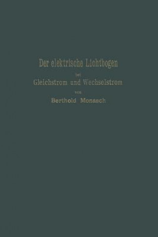 Książka Elektrische Lichtbogen Bei Gleichstrom Und Wechselstrom Und Seine Anwendungen Berthold Monasch