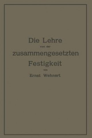 Carte Die Lehre von der zusammengesetzten Festigkeit nebst Aufgaben aus dem Gebiete des Maschinenbaues und der Baukonstruktion Ernst Wehnert