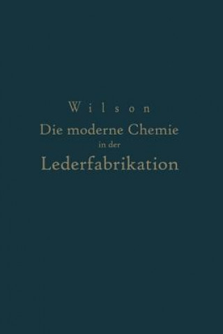 Buch Die Moderne Chemie in Ihrer Anwendung in Der Lederfabrikation Vom Verfasser Genehmigte Und Von Ihm Biszur Neuzeit Erganzte NA Wilson