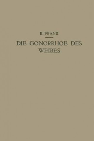 Könyv Die Gonorrhoe Des Weibes R. Franz