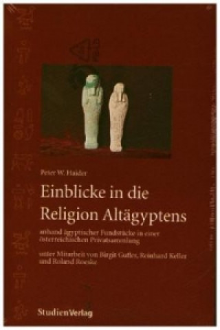 Könyv Einblicke in die Religion Altägyptens anhand ägyptischer Fundstücke in einer österreichischen Privatsammlung Peter W. Haider
